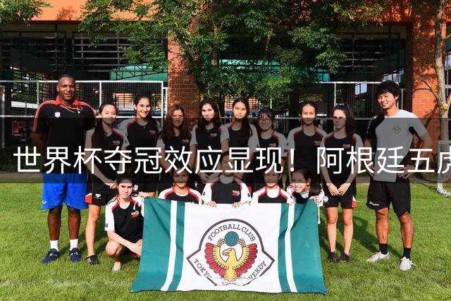 世界杯夺冠效应显现！阿根廷五虎将身价飙升创纪录