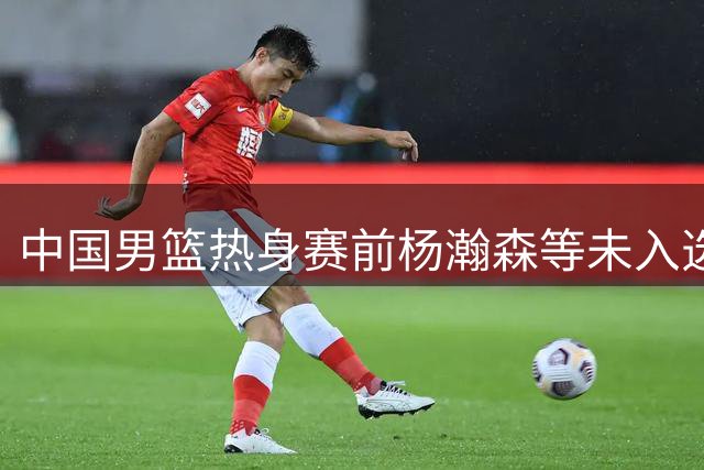 中国男篮热身赛前杨瀚森等未入选队员提前训练