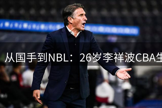 从国手到NBL：26岁李祥波CBA生涯为何高开低走？