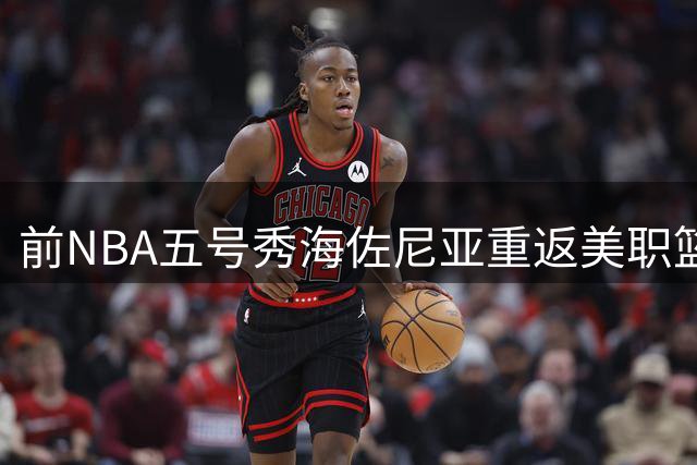 前NBA五号秀海佐尼亚重返美职篮 骑士1年280万签约西甲MVP