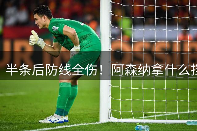 半条后防线全伤！阿森纳拿什么挡住切尔西的疯狂三叉戟？
