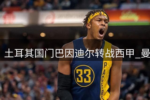 土耳其国门巴因迪尔转战西甲 曼联与塞尔塔达成租借协议