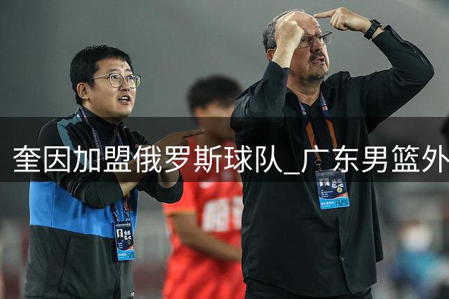 奎因加盟俄罗斯球队 广东男篮外援阵容大洗牌
