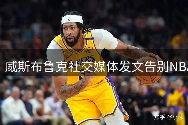 威斯布鲁克社交媒体发文告别NBA 18年传奇生涯画上句点