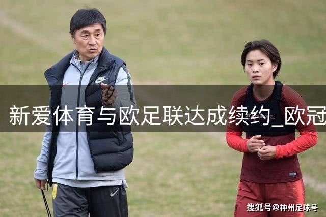 新爱体育与欧足联达成续约 欧冠独家全媒体版权合作至2031年