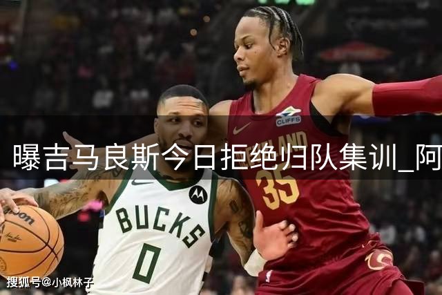 曝吉马良斯今日拒绝归队集训 阿森纳引援只差官宣？纽卡多人离队陷危机