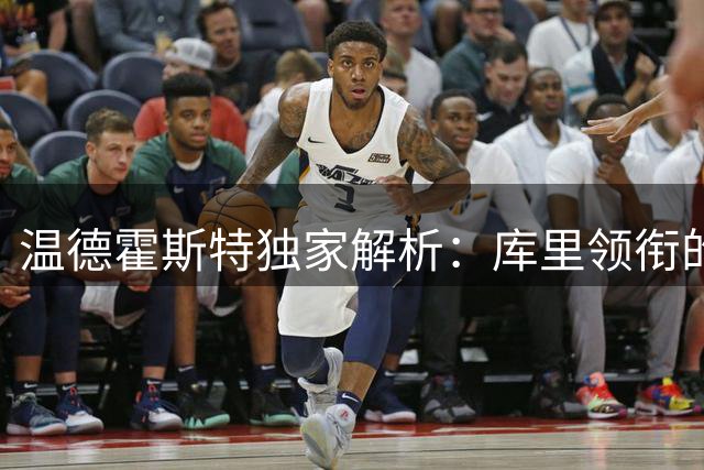 温德霍斯特独家解析：库里领衔的勇士为何仍是联盟潜在搅局者