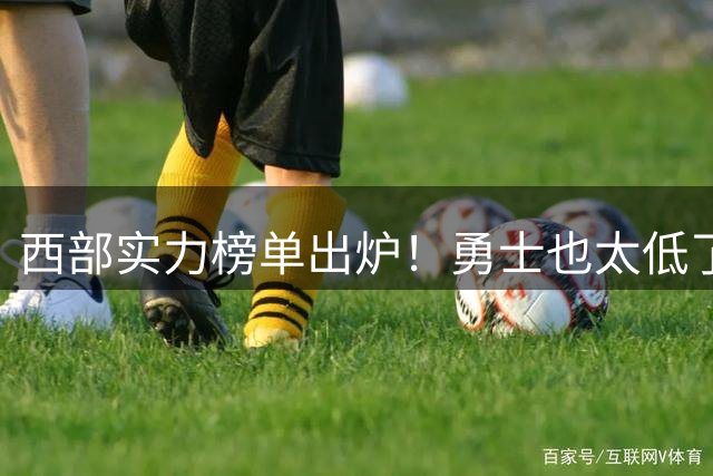 西部实力榜单出炉！勇士也太低了....