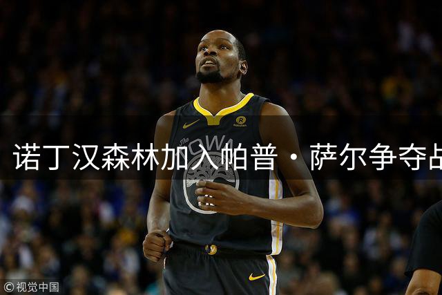 诺丁汉森林加入帕普·萨尔争夺战，热刺中场预计关窗前离队