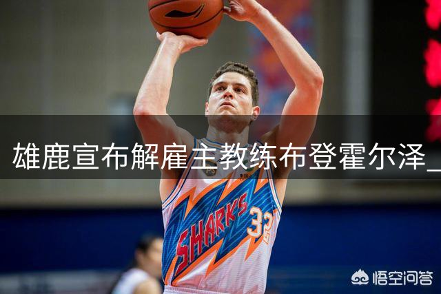 雄鹿宣布解雇主教练布登霍尔泽 执教期间胜率近七成