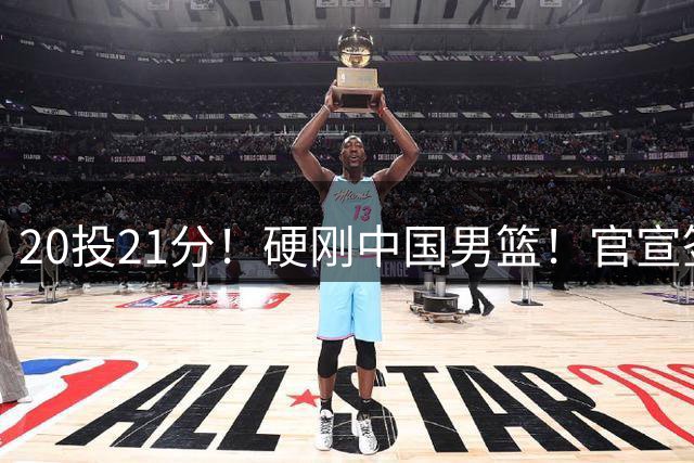 20投21分！硬刚中国男篮！官宣签约开拓者...