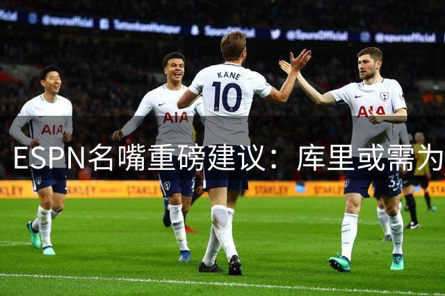 ESPN名嘴重磅建议：库里或需为告别勇士时代未雨绸缪